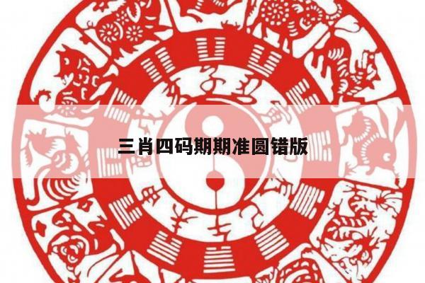 三肖四码期期准圆错版