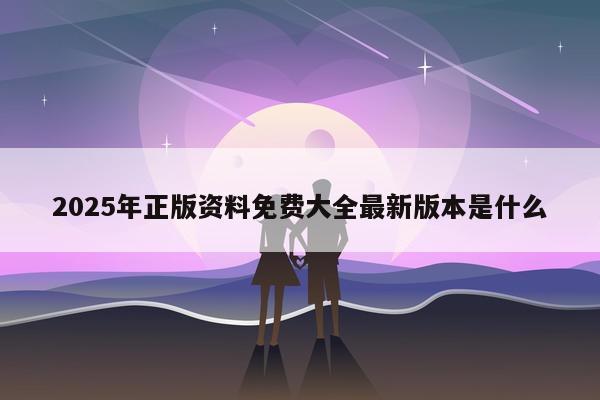 2025年正版资料免费大全最新版本是什么